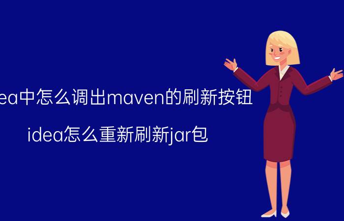 idea中怎么调出maven的刷新按钮 idea怎么重新刷新jar包？